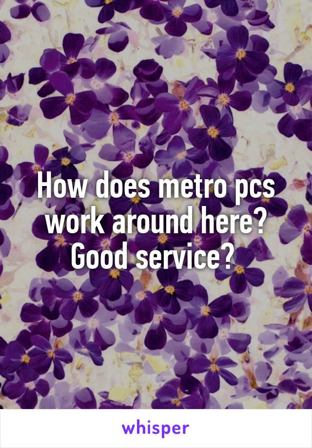 How does metro pcs work around here? Good service? 