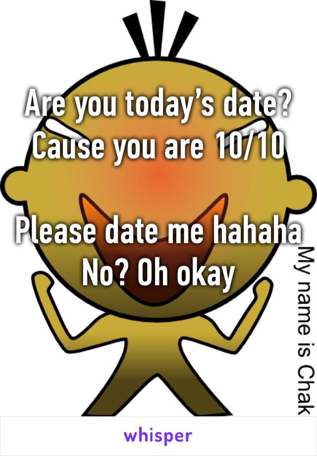 Are you today’s date? 
Cause you are 10/10

Please date me hahaha 
No? Oh okay 