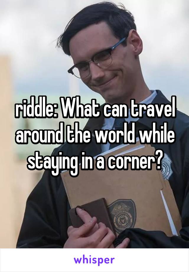 riddle: What can travel around the world while staying in a corner?