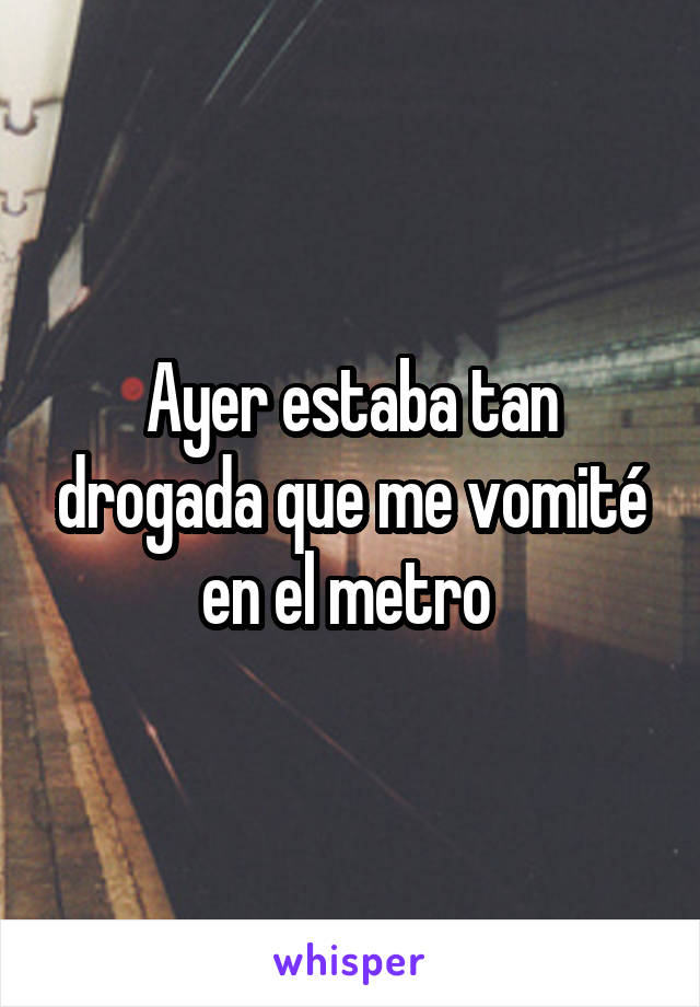 Ayer estaba tan drogada que me vomité en el metro 