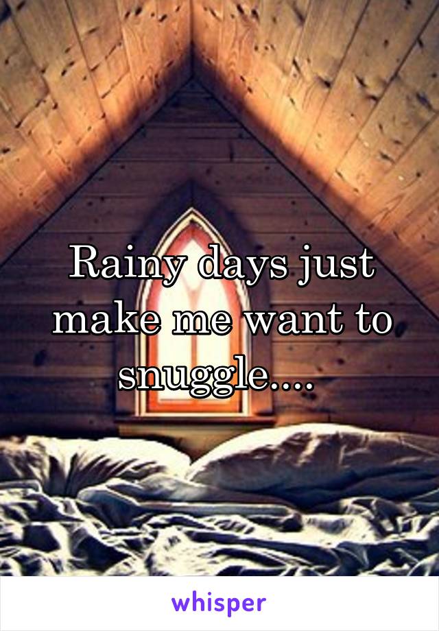 Rainy days just make me want to snuggle.... 