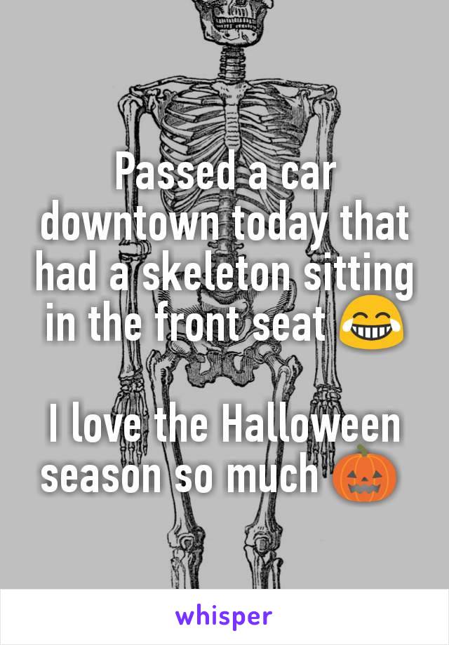 Passed a car downtown today that had a skeleton sitting in the front seat 😂

I love the Halloween season so much 🎃 