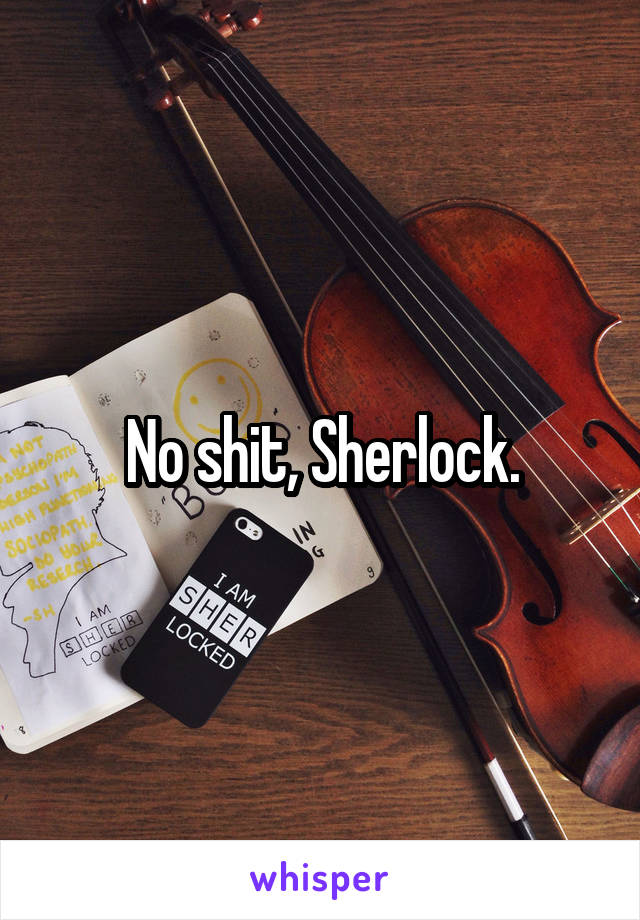 No shit, Sherlock.
