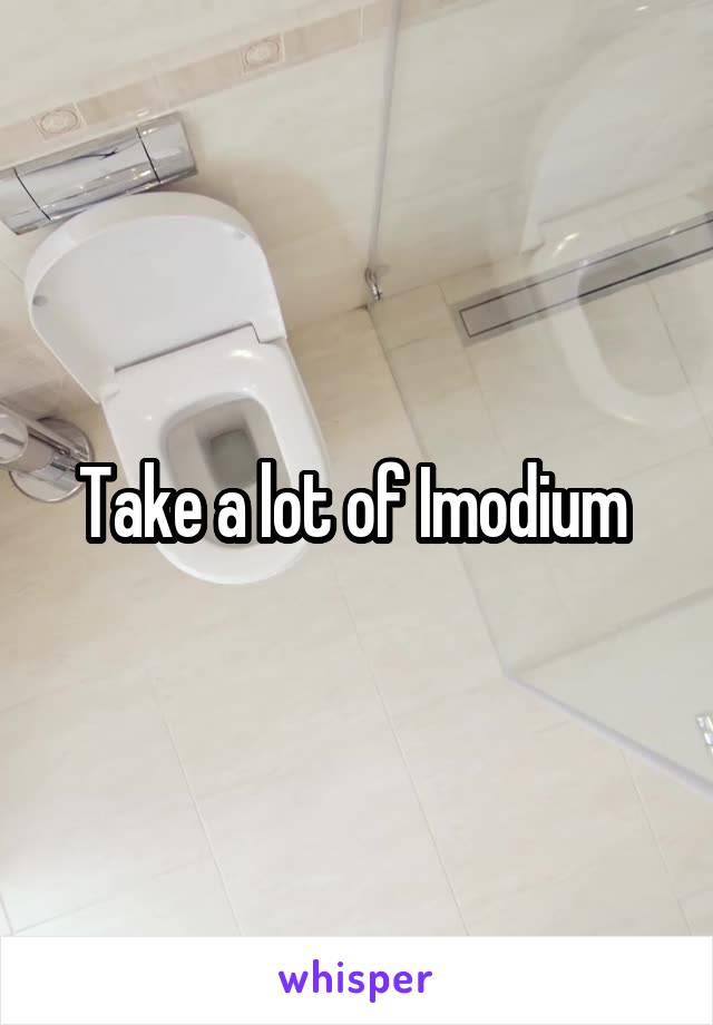 Take a lot of Imodium 