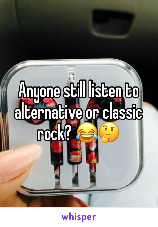 Anyone still listen to alternative or classic rock? 😂🤔