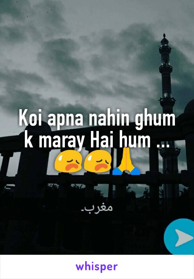 Koi apna nahin ghum k maray Hai hum ...
😥😥🙏