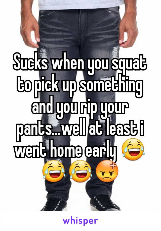 Sucks when you squat to pick up something and you rip your pants...well at least i went home early 😂😂😂😡