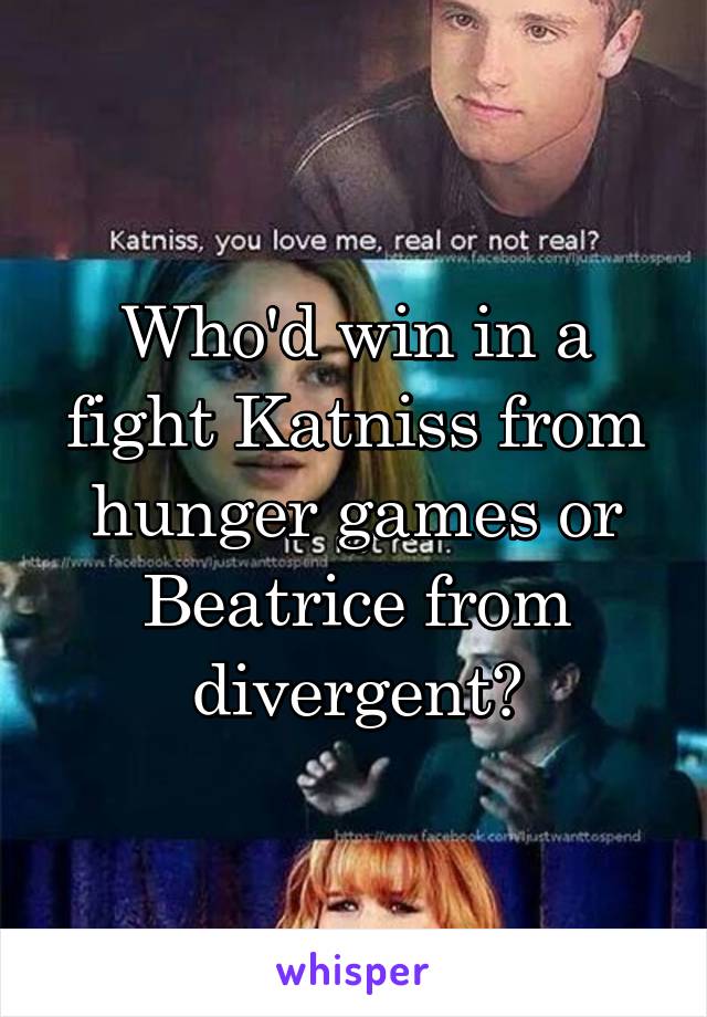 Who'd win in a fight Katniss from hunger games or Beatrice from divergent?