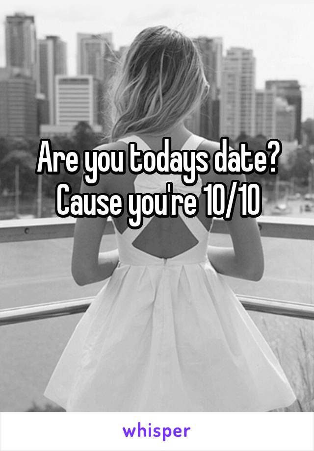 Are you todays date?
Cause you're 10/10

