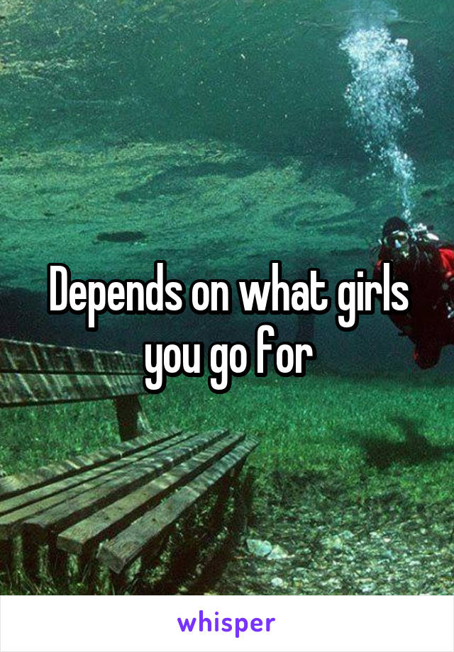 Depends on what girls you go for