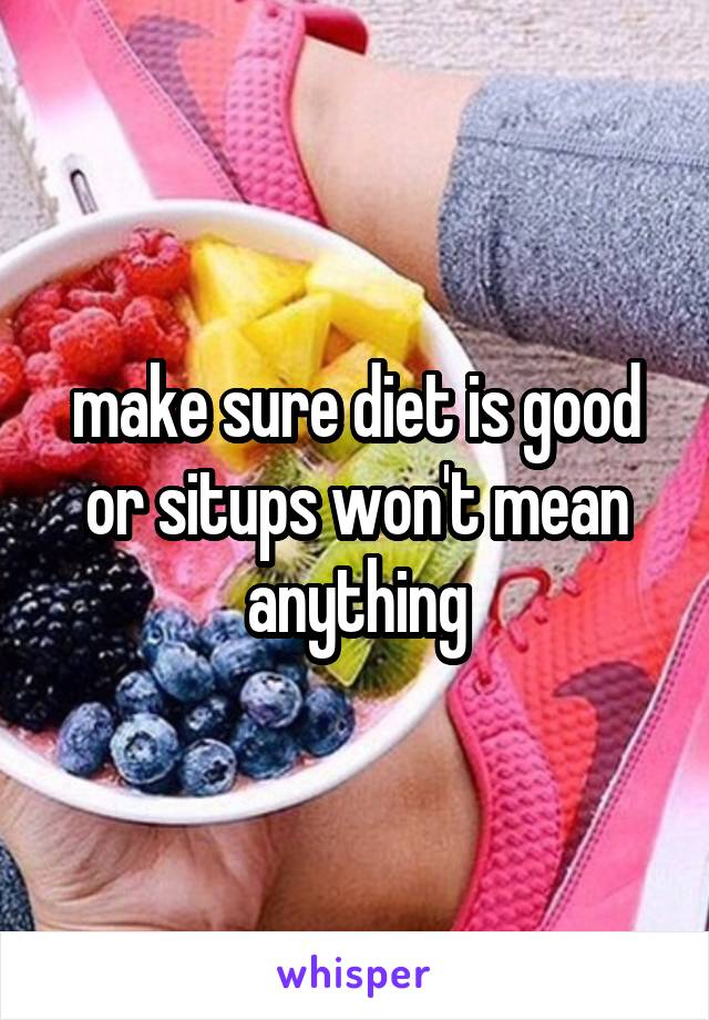 make sure diet is good or situps won't mean anything