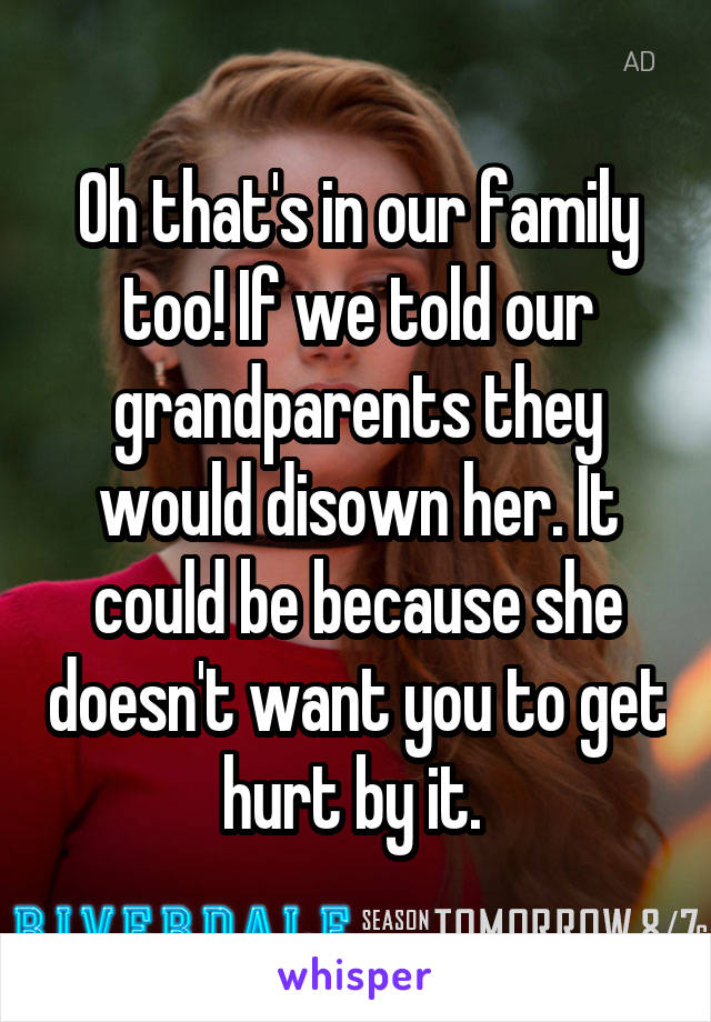 Oh that's in our family too! If we told our grandparents they would disown her. It could be because she doesn't want you to get hurt by it. 