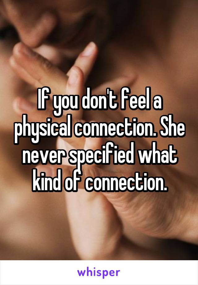If you don't feel a physical connection. She never specified what kind of connection.