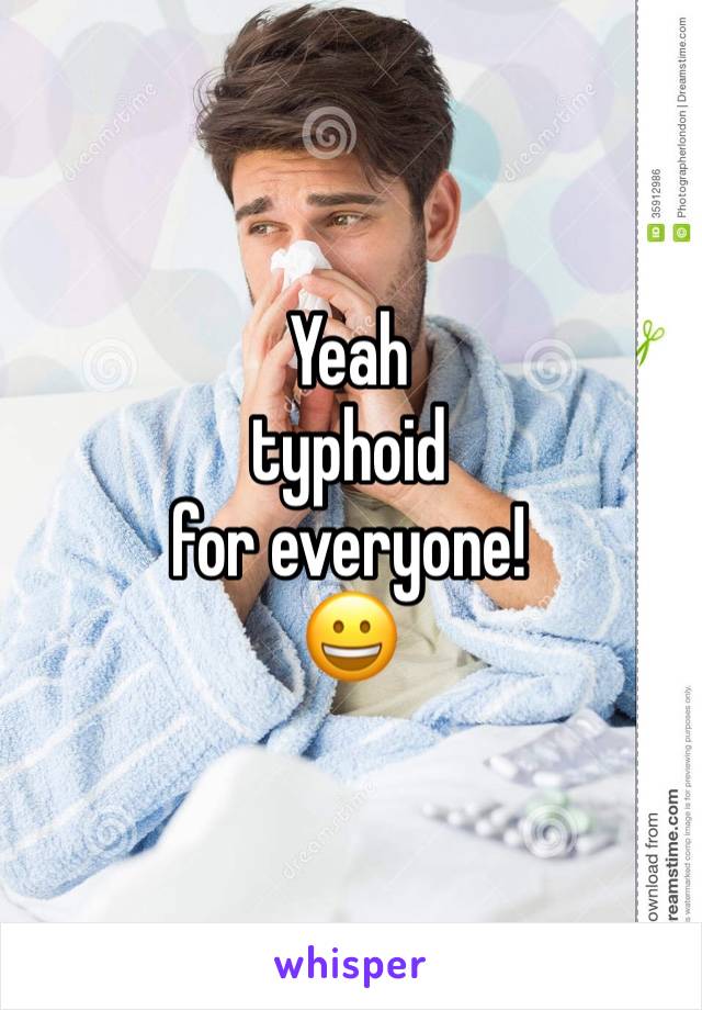 Yeah 
typhoid 
for everyone!
😀