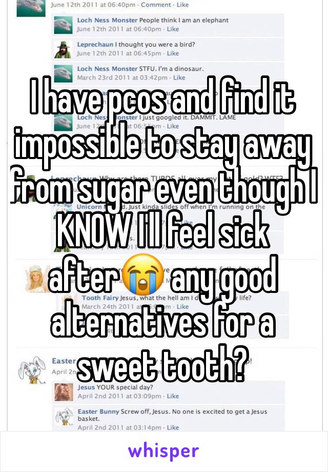 I have pcos and find it impossible to stay away from sugar even though I KNOW I'll feel sick after😭 any good alternatives for a sweet tooth?