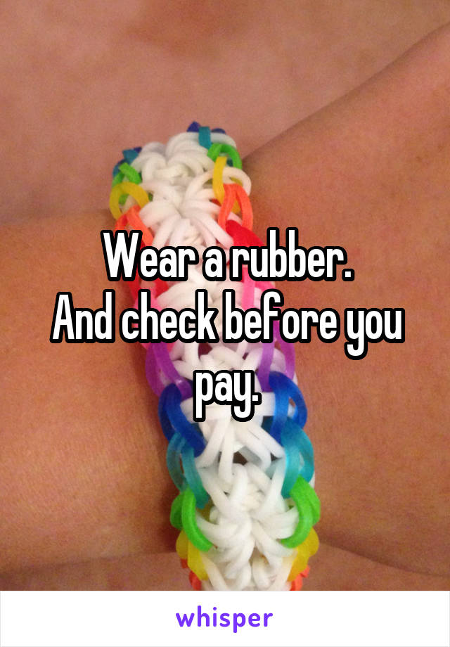 Wear a rubber.
And check before you pay.