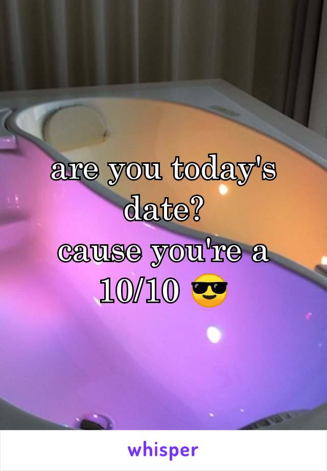 are you today's date?
cause you're a 10/10 😎