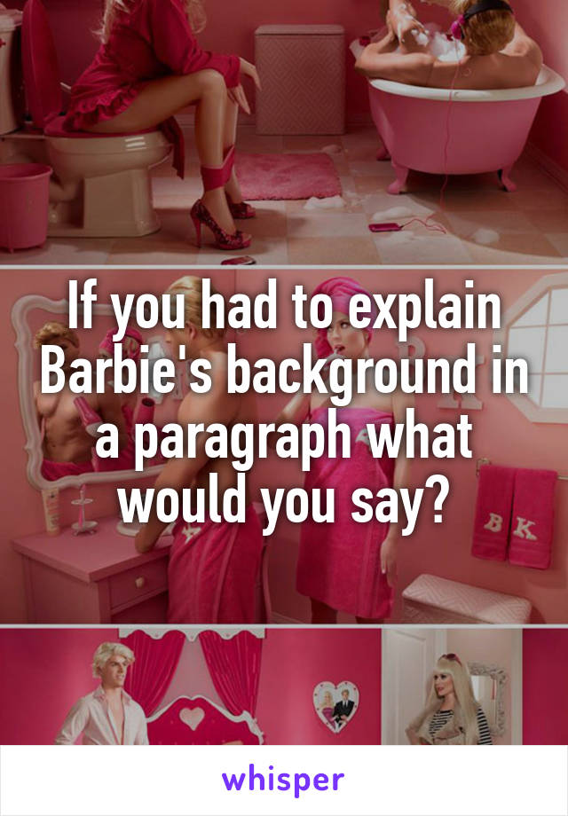 If you had to explain Barbie's background in a paragraph what would you say?