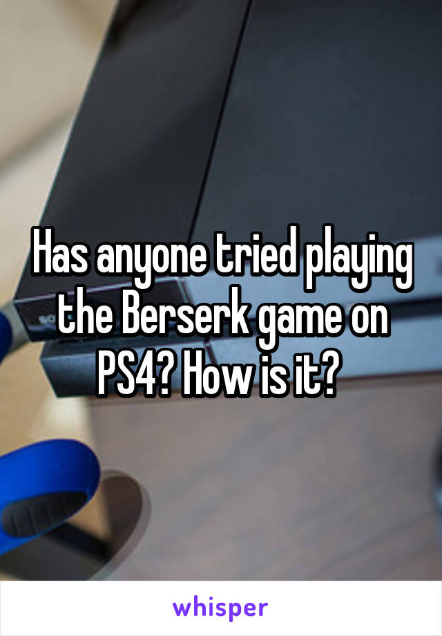 Has anyone tried playing the Berserk game on PS4? How is it? 