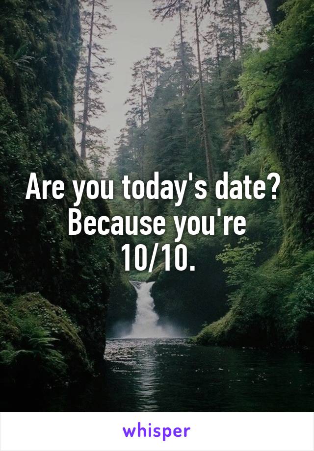 Are you today's date? 
Because you're 10/10.