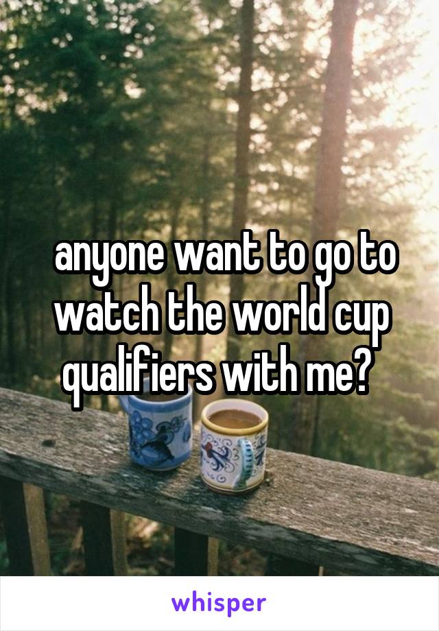  anyone want to go to watch the world cup qualifiers with me? 