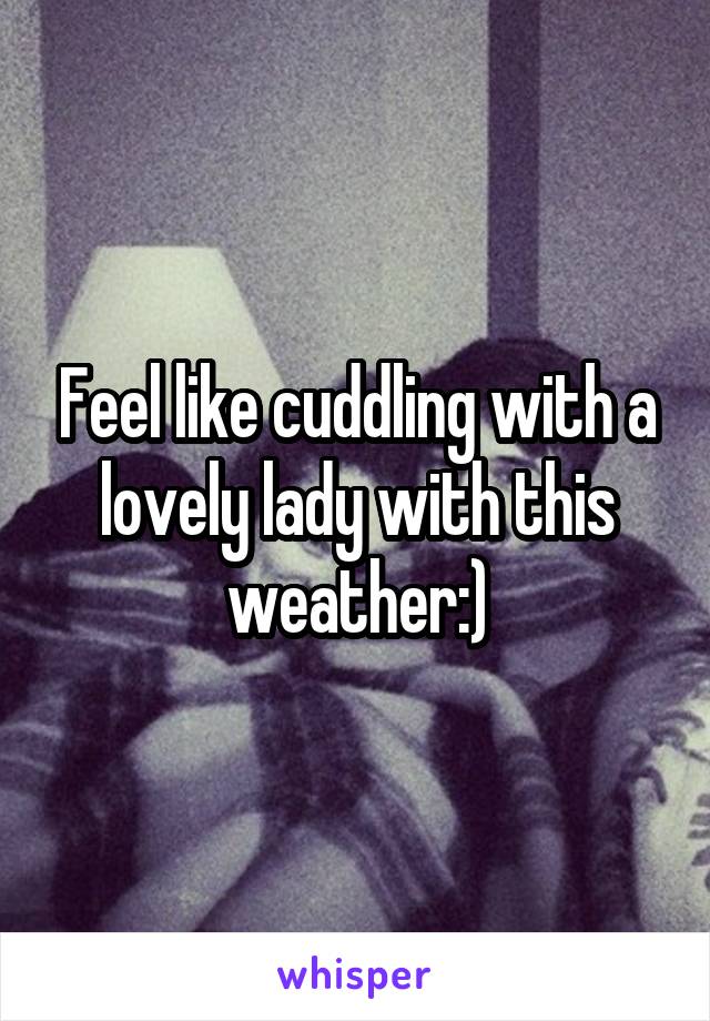 Feel like cuddling with a lovely lady with this weather:)