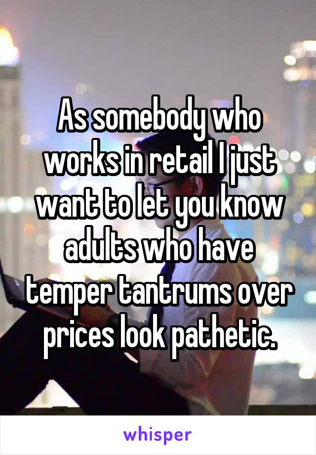 As somebody who works in retail I just want to let you know adults who have temper tantrums over prices look pathetic.