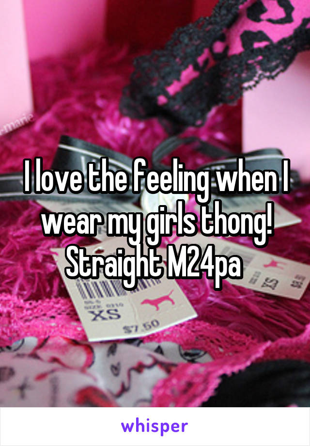 I love the feeling when I wear my girls thong! Straight M24pa 