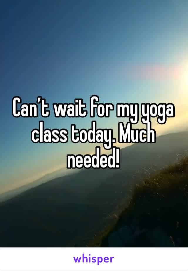 Can’t wait for my yoga class today. Much needed!