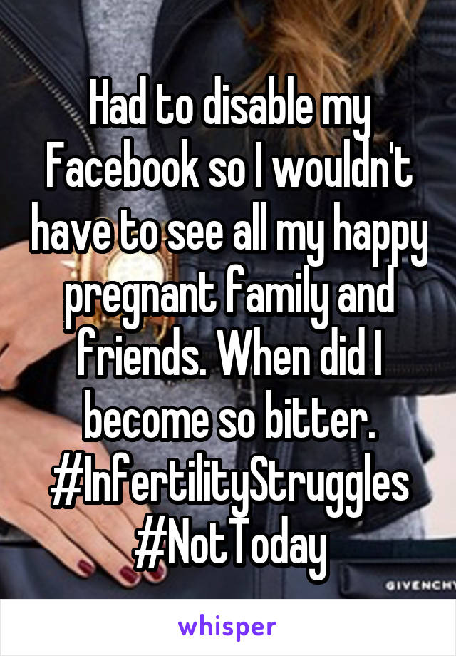 Had to disable my Facebook so I wouldn't have to see all my happy pregnant family and friends. When did I become so bitter.
#InfertilityStruggles
#NotToday