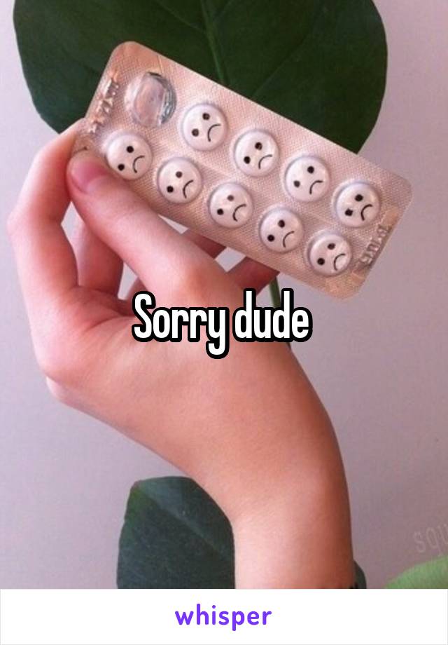 Sorry dude 