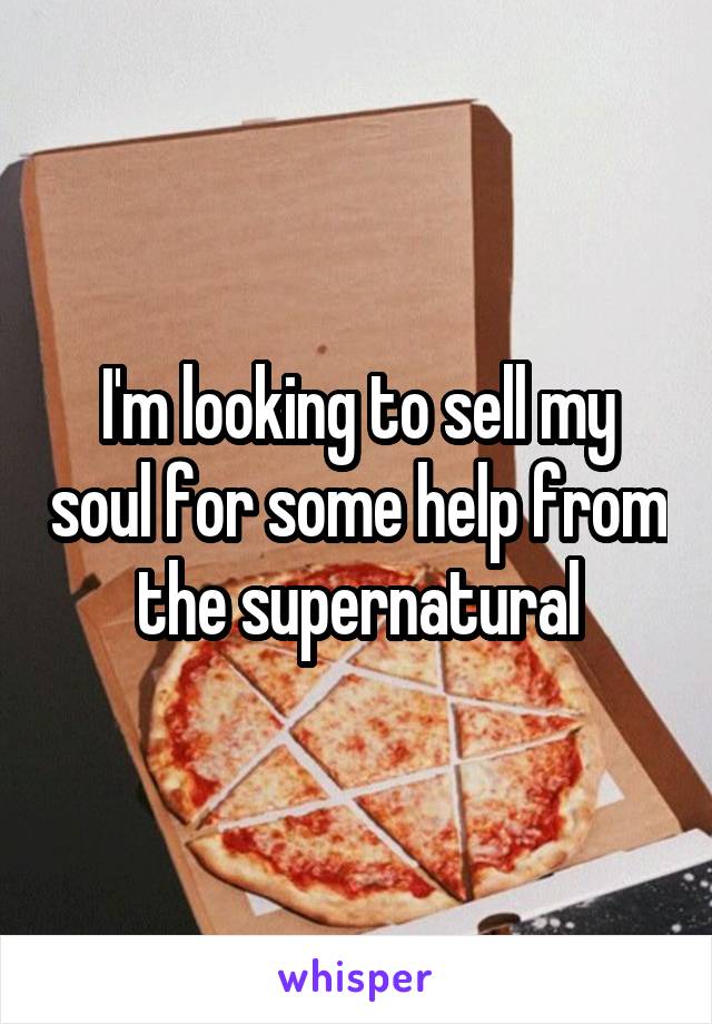 I'm looking to sell my soul for some help from the supernatural