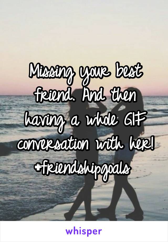 Missing your best friend. And then having a whole GIF conversation with her! #friendshipgoals 