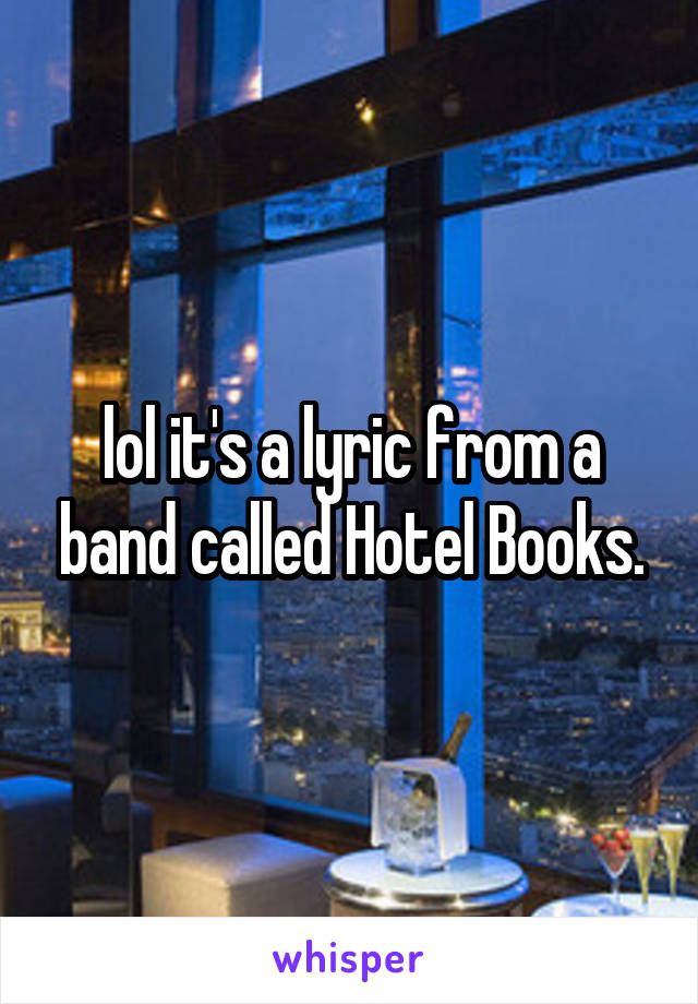lol it's a lyric from a band called Hotel Books.