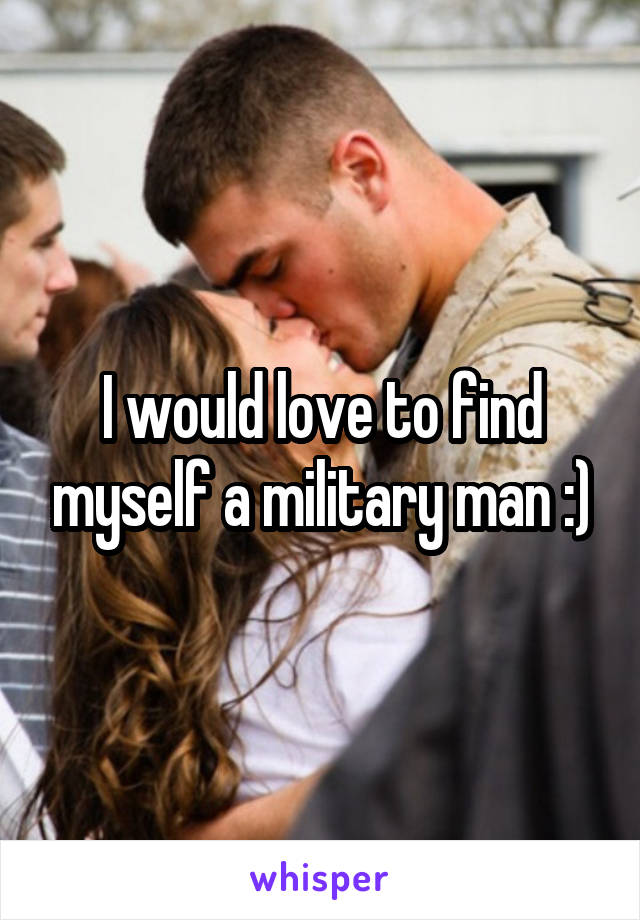 I would love to find myself a military man :)