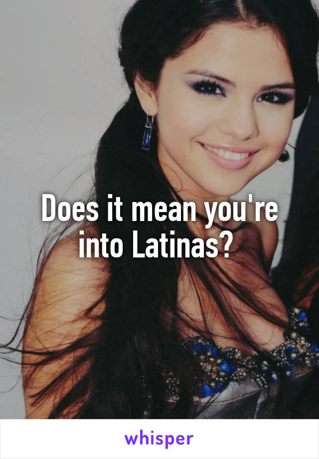 Does it mean you're into Latinas? 