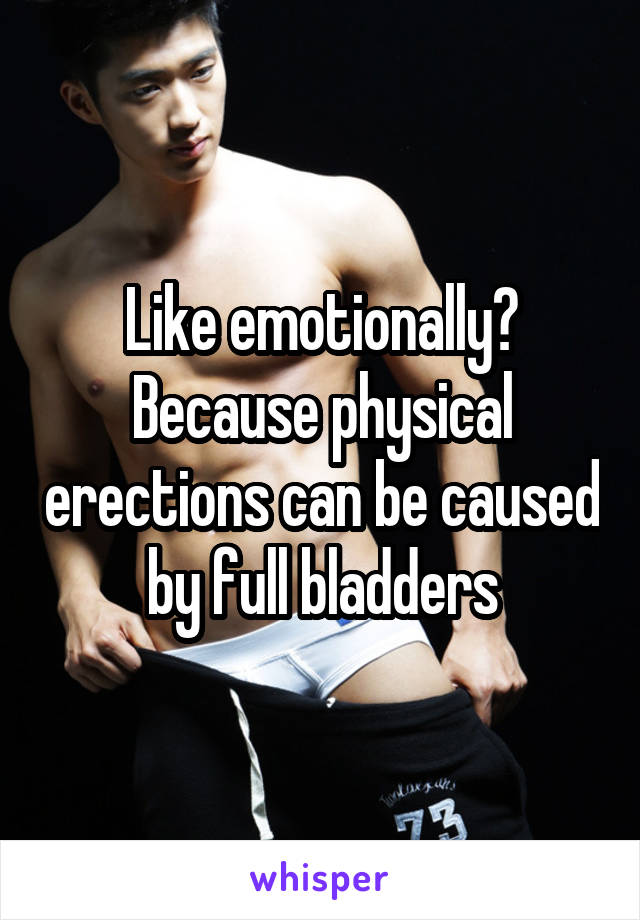 Like emotionally? Because physical erections can be caused by full bladders