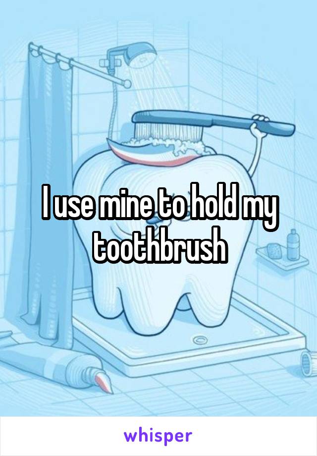 I use mine to hold my toothbrush