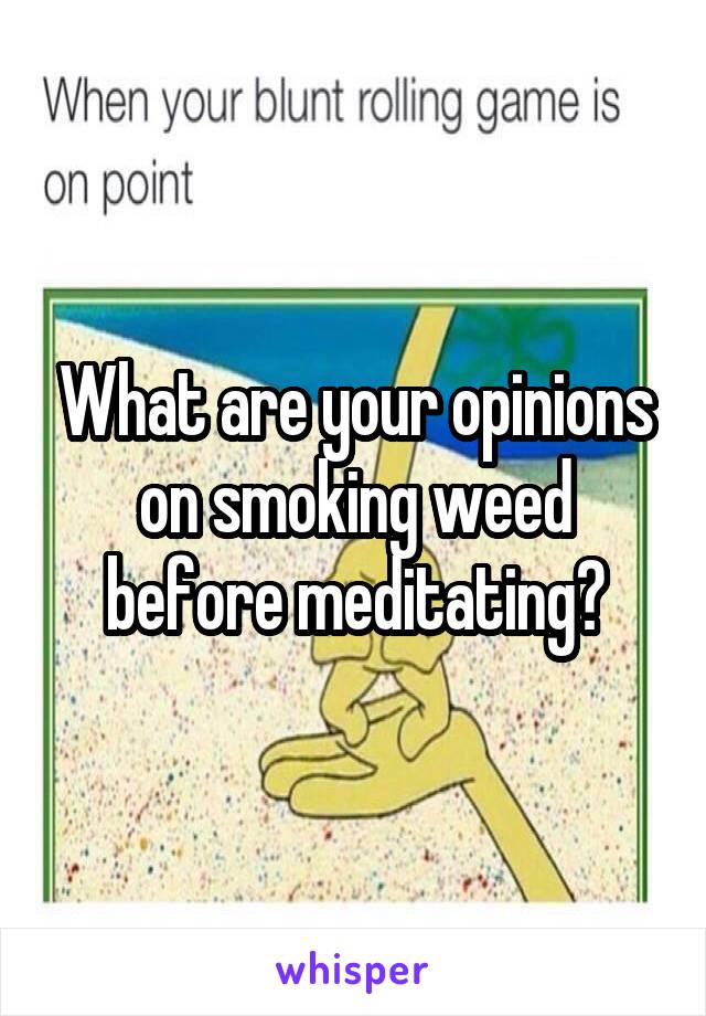 What are your opinions on smoking weed before meditating?