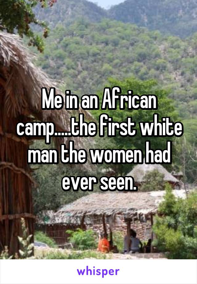 Me in an African camp.....the first white man the women had ever seen.