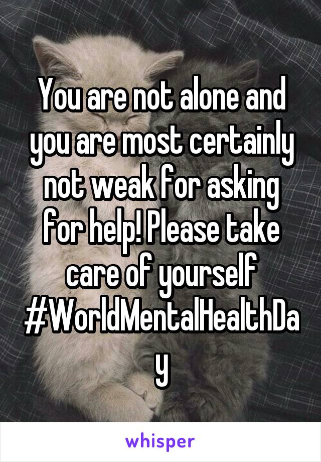 You are not alone and you are most certainly not weak for asking for help! Please take care of yourself #WorldMentalHealthDay