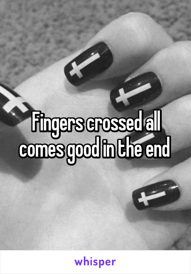 Fingers crossed all comes good in the end 