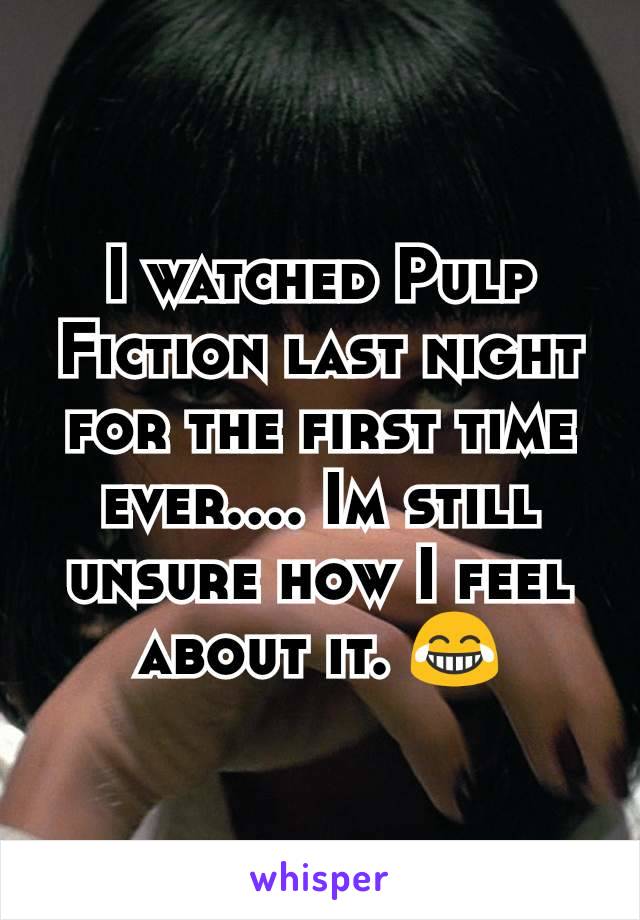 I watched Pulp Fiction last night for the first time ever.... Im still unsure how I feel about it. 😂