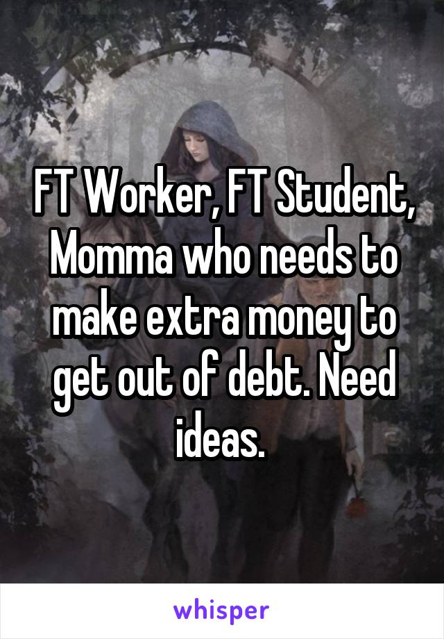 FT Worker, FT Student, Momma who needs to make extra money to get out of debt. Need ideas. 