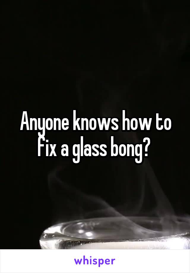 Anyone knows how to fix a glass bong? 