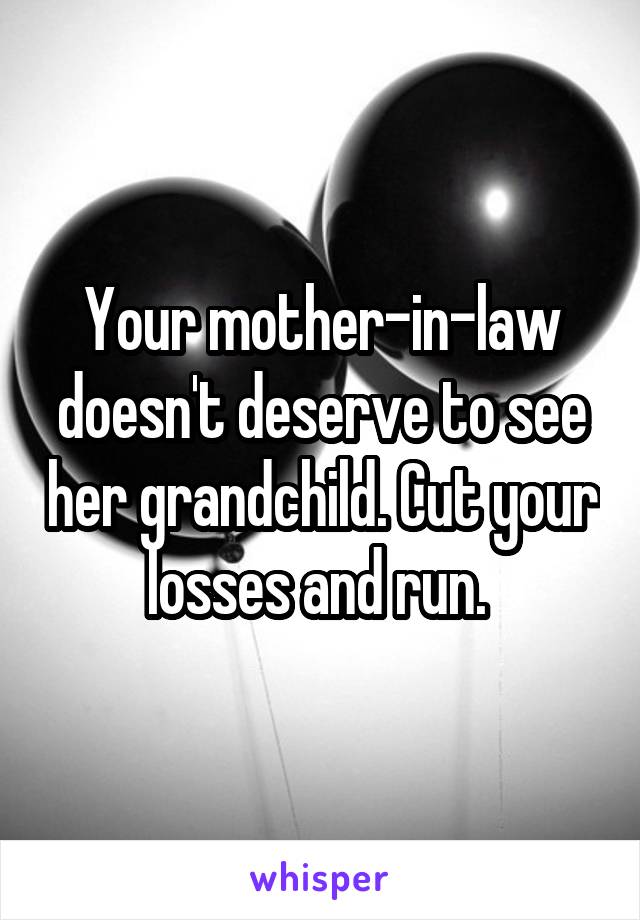 Your mother-in-law doesn't deserve to see her grandchild. Cut your losses and run. 