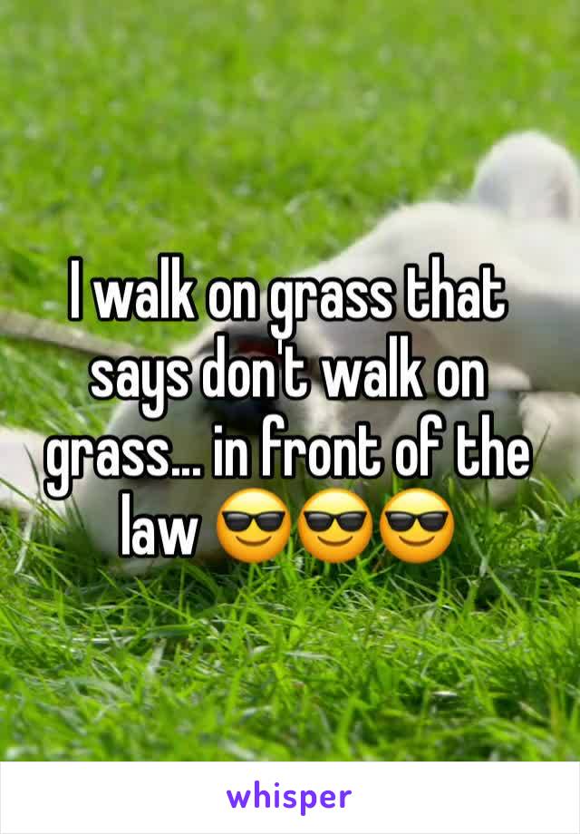 I walk on grass that says don't walk on grass... in front of the law 😎😎😎