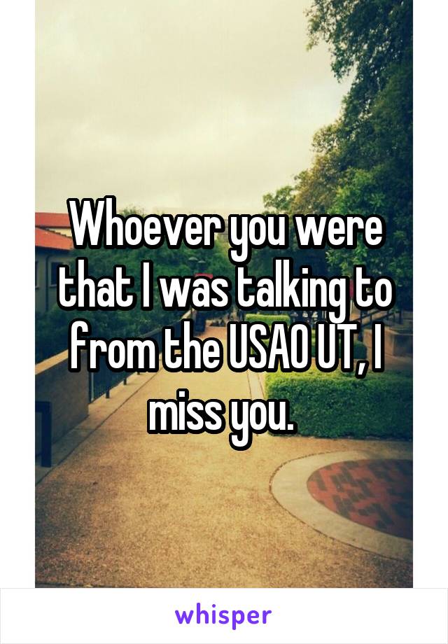 Whoever you were that I was talking to from the USAO UT, I miss you. 