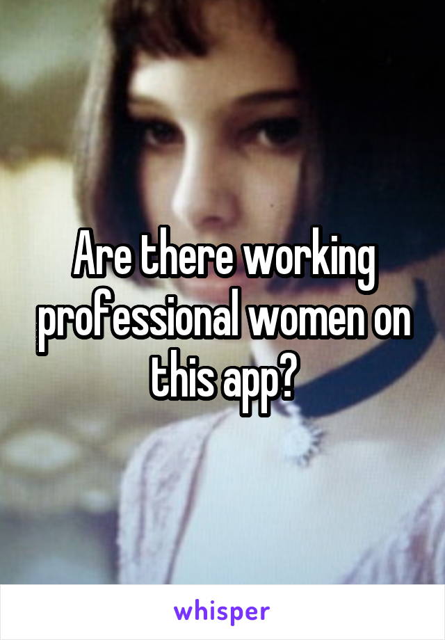 Are there working professional women on this app?