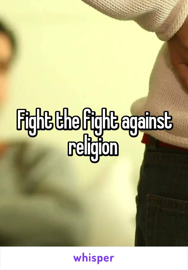 Fight the fight against religion 